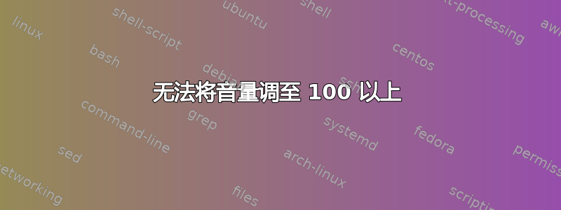 无法将音量调至 100 以上