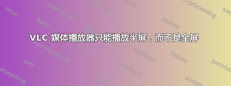 VLC 媒体播放器只能播放半屏，而不是全屏