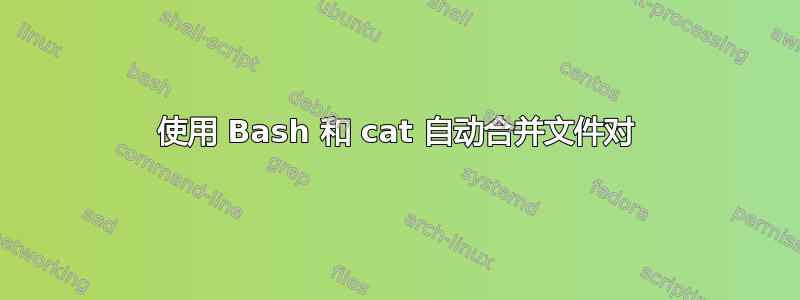 使用 Bash 和 cat 自动合并文件对