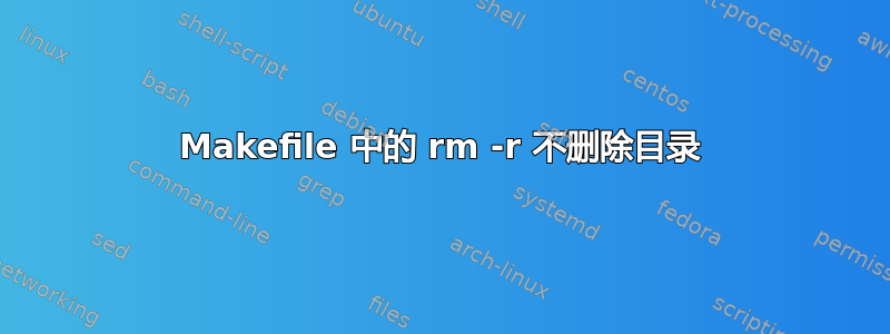 Makefile 中的 rm -r 不删除目录