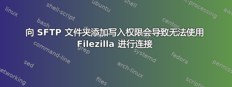 向 SFTP 文件夹添加写入权限会导致无法使用 Filezilla 进行连接