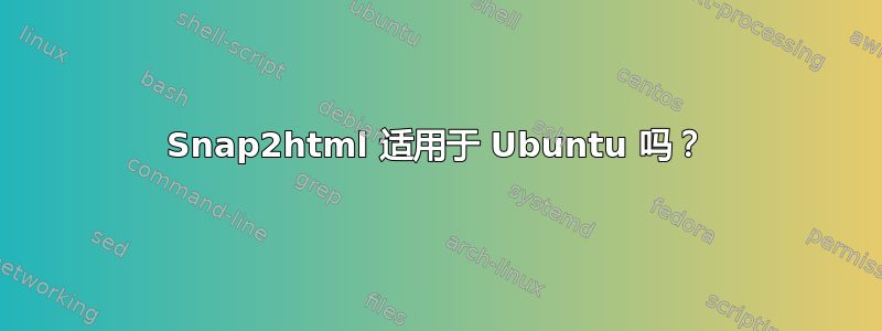 Snap2html 适用于 Ubuntu 吗？