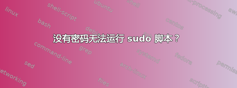 没有密码无法运行 sudo 脚本？