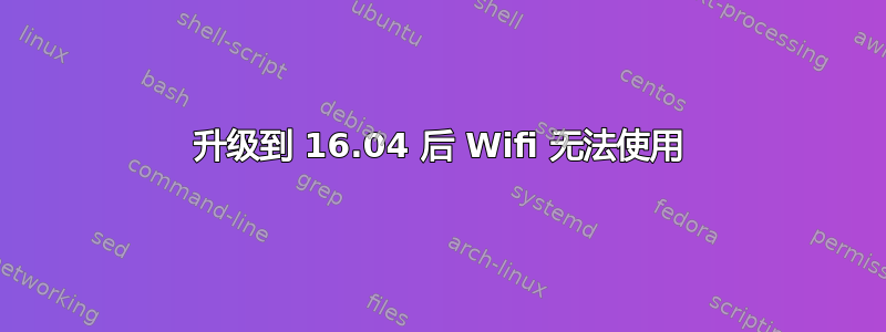 升级到 16.04 后 Wifi 无法使用