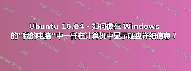 Ubuntu 16.04 - 如何像在 Windows 的“我的电脑”中一样在计算机中显示硬盘详细信息？