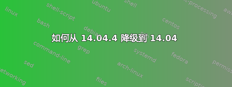 如何从 14.04.4 降级到 14.04