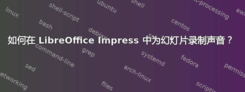 如何在 LibreOffice Impress 中为幻灯片录制声音？