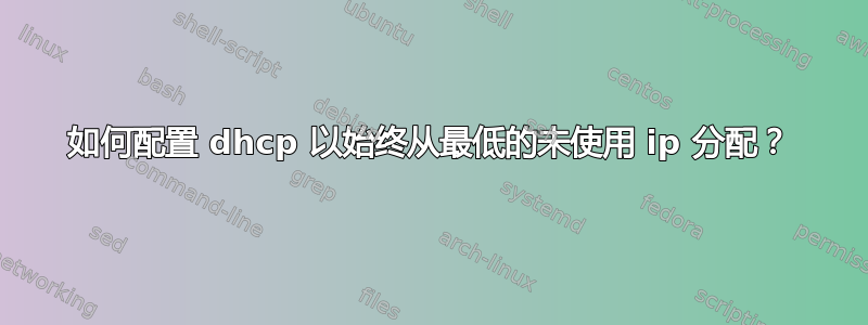 如何配置 dhcp 以始终从最低的未使用 ip 分配？