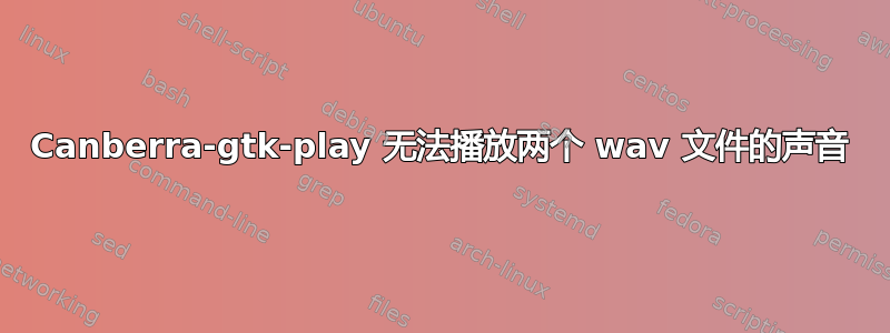 Canberra-gtk-play 无法播放两个 wav 文件的声音