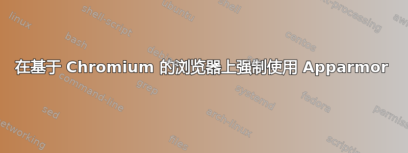 在基于 Chromium 的浏览器上强制使用 Apparmor