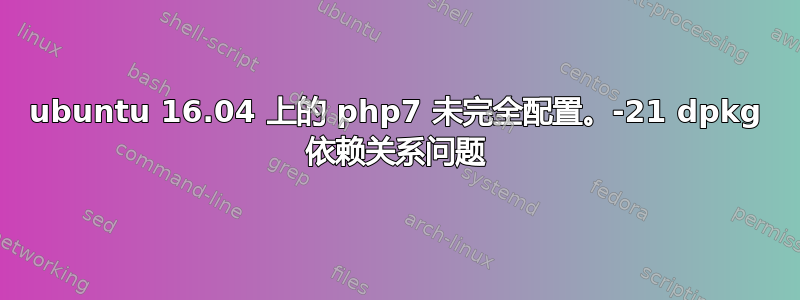 ubuntu 16.04 上的 php7 未完全配置。-21 dpkg 依赖关系问题