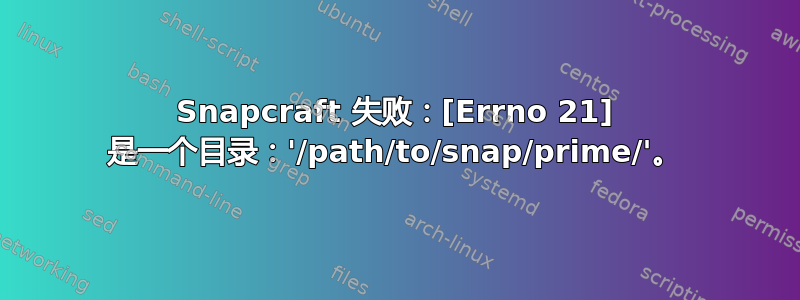 Snapcraft 失败：[Errno 21] 是一个目录：'/path/to/snap/prime/'。