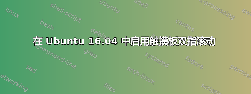 在 Ubuntu 16.04 中启用触摸板双指滚动