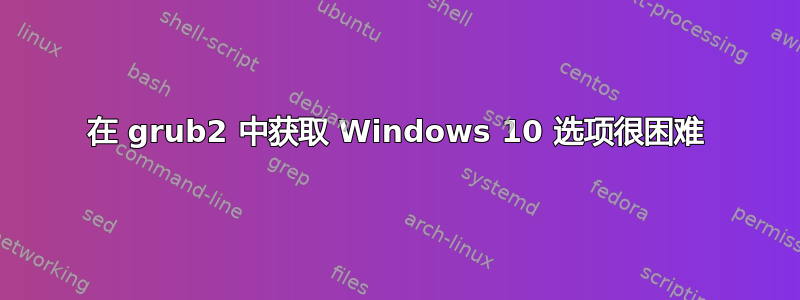 在 grub2 中获取 Windows 10 选项很困难