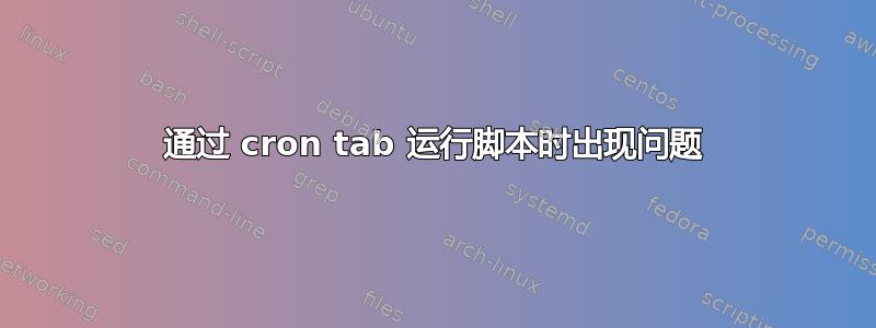 通过 cron tab 运行脚本时出现问题