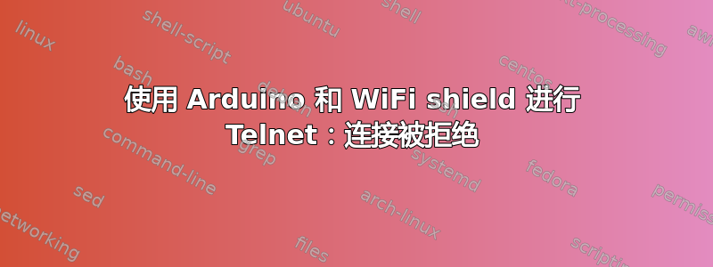 使用 Arduino 和 WiFi shield 进行 Telnet：连接被拒绝