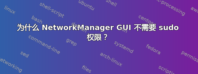 为什么 NetworkManager GUI 不需要 sudo 权限？