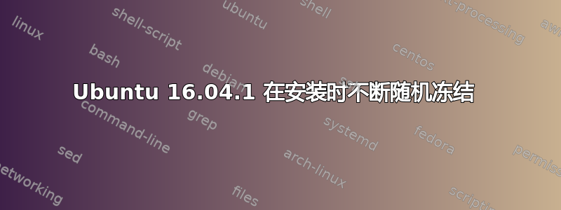 Ubuntu 16.04.1 在安装时不断随机冻结 