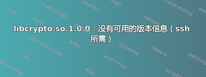 libcrypto.so.1.0.0：没有可用的版本信息（ssh 所需）