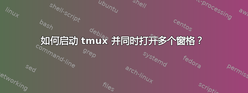 如何启动 tmux 并同时打开多个窗格？