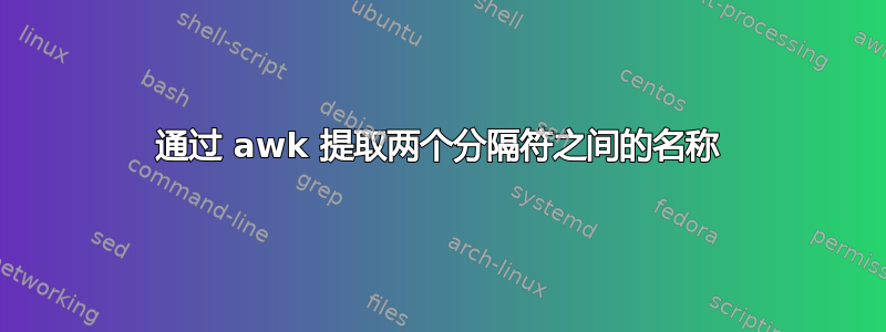 通过 awk 提取两个分隔符之间的名称