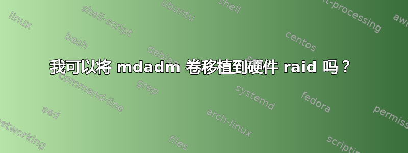 我可以将 mdadm 卷移植到硬件 raid 吗？