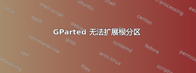 GParted 无法扩展根分区