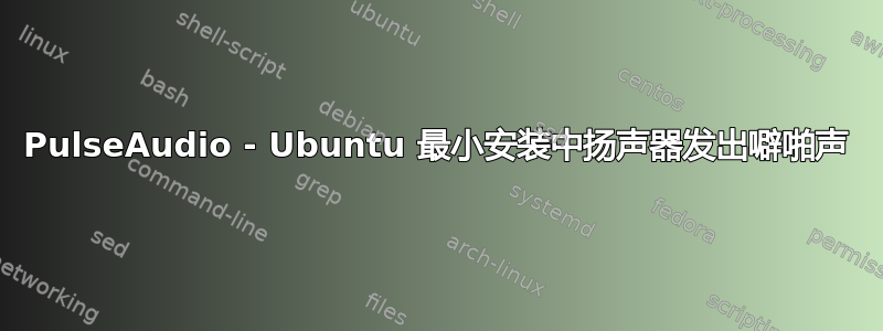 PulseAudio - Ubuntu 最小安装中扬声器发出噼啪声