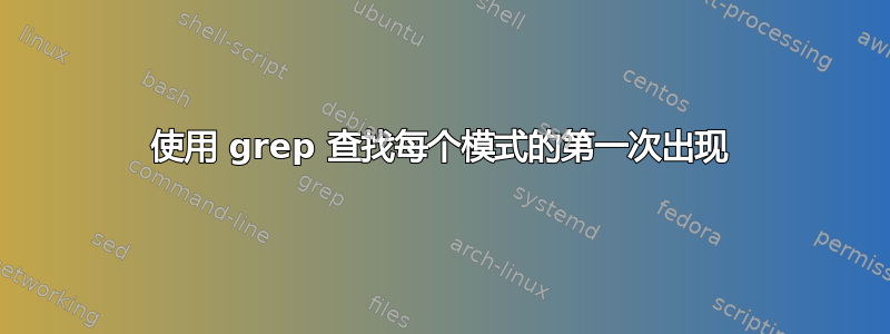 使用 grep 查找每个模式的第一次出现