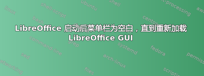 LibreOffice 启动后菜单栏为空白，直到重新加载 LibreOffice GUI