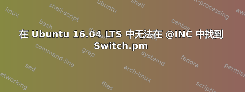 在 Ubuntu 16.04 LTS 中无法在 @INC 中找到 Switch.pm