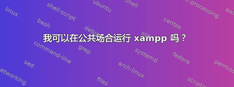 我可以在公共场合运行 xampp 吗？