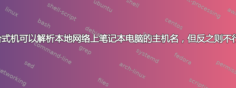 台式机可以解析本地网络上笔记本电脑的主机名，但反之则不行