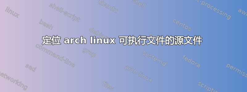 定位 arch linux 可执行文件的源文件