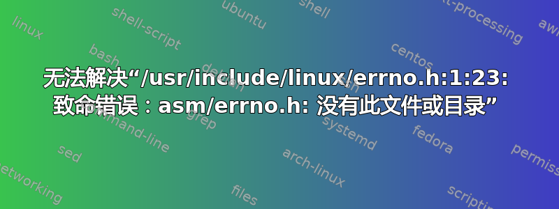 无法解决“/usr/include/linux/errno.h:1:23: 致命错误：asm/errno.h: 没有此文件或目录”