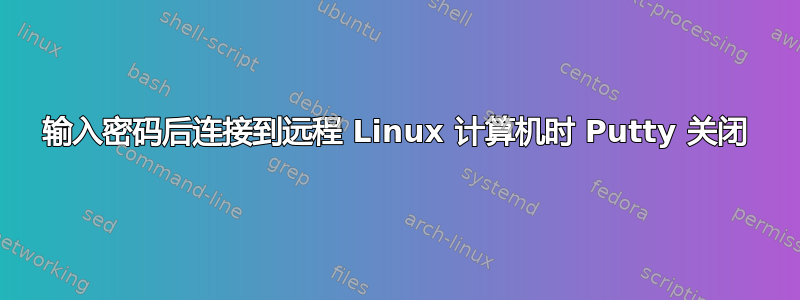 输入密码后连接到远程 Linux 计算机时 Putty 关闭