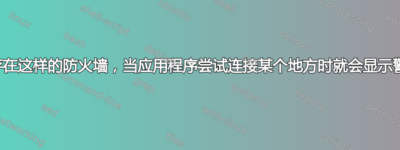 是否存在这样的防火墙，当应用程序尝试连接某个地方时就会显示警报？