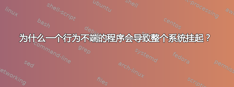 为什么一个行为不端的程序会导致整个系统挂起？