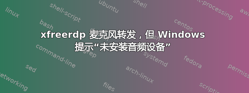 xfreerdp 麦克风转发，但 Windows 提示“未安装音频设备”