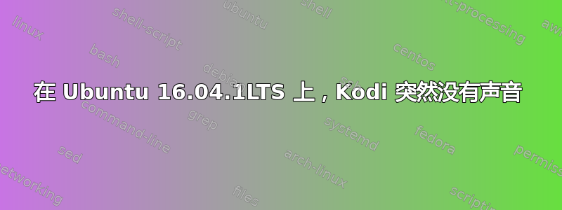 在 Ubuntu 16.04.1LTS 上，Kodi 突然没有声音