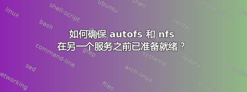 如何确保 autofs 和 nfs 在另一个服务之前已准备就绪？