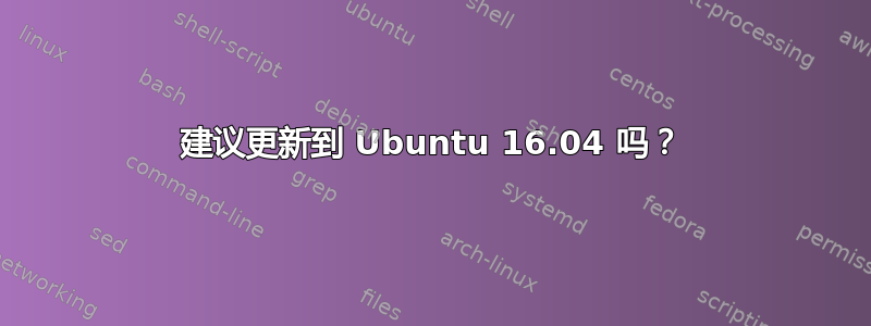 建议更新到 Ubuntu 16.04 吗？