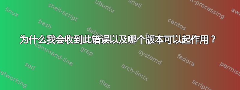 为什么我会收到此错误以及哪个版本可以起作用？