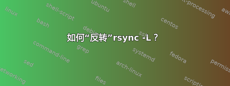 如何“反转”rsync -L？