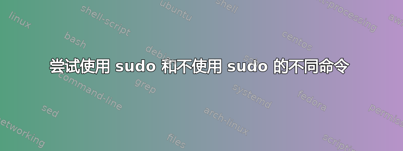 尝试使用 sudo 和不使用 sudo 的不同命令