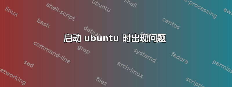 启动 ubuntu 时出现问题