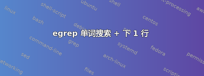 egrep 单词搜索 + 下 1 行