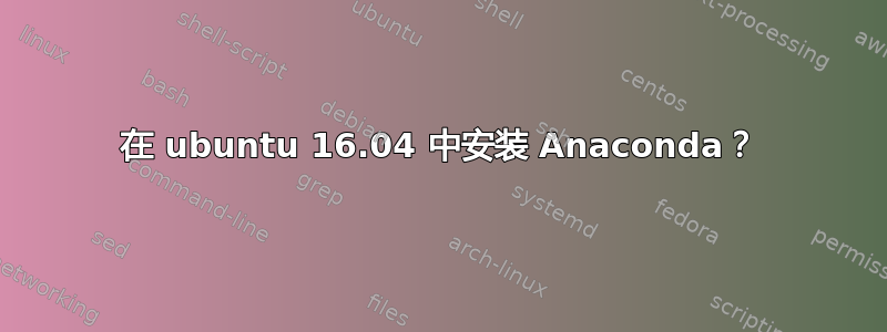 在 ubuntu 16.04 中安装 Anaconda？