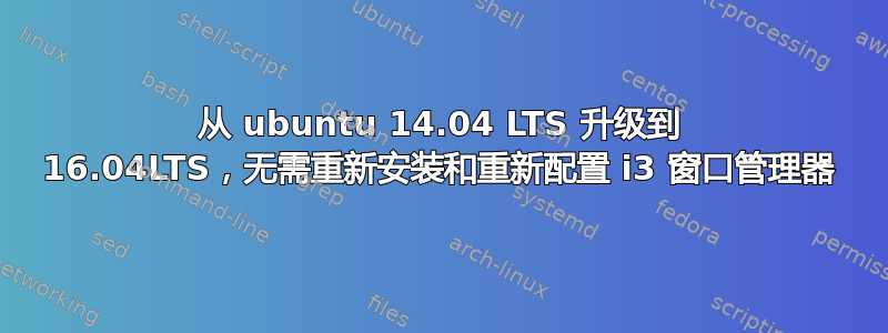 从 ubuntu 14.04 LTS 升级到 16.04LTS，无需重新安装和重新配置 i3 窗口管理器