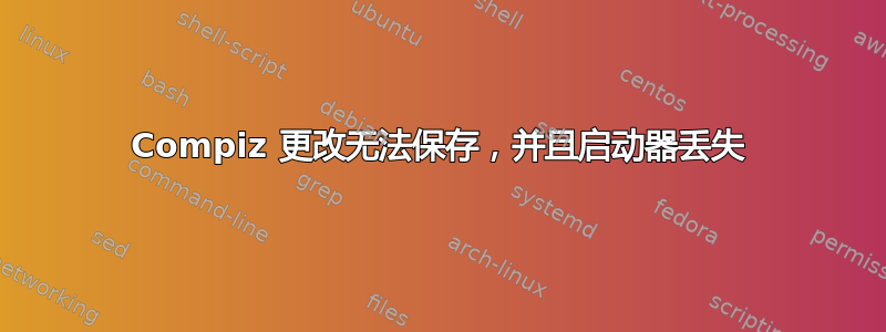 Compiz 更改无法保存，并且启动器丢失